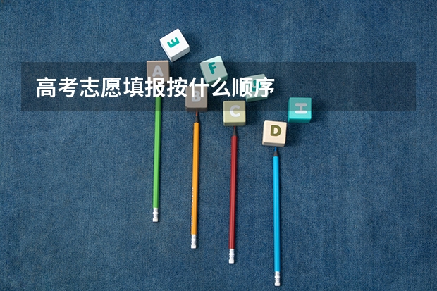 高考志愿填报按什么顺序