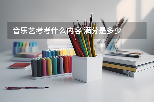 音乐艺考考什么内容 满分是多少