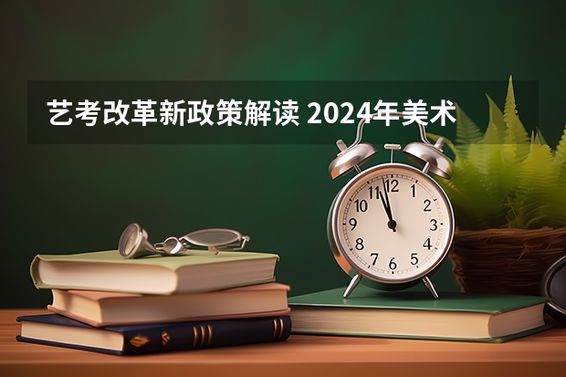 艺考改革新政策解读 2024年美术艺考改革政策