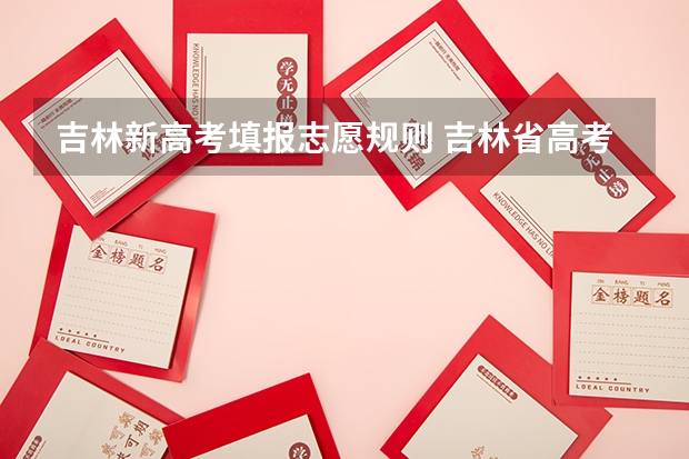 吉林新高考填报志愿规则 吉林省高考怎样报志愿
