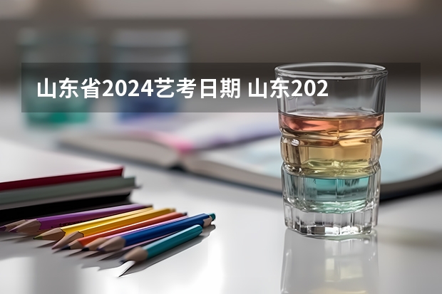 山东省2024艺考日期 山东2024年艺考时间表