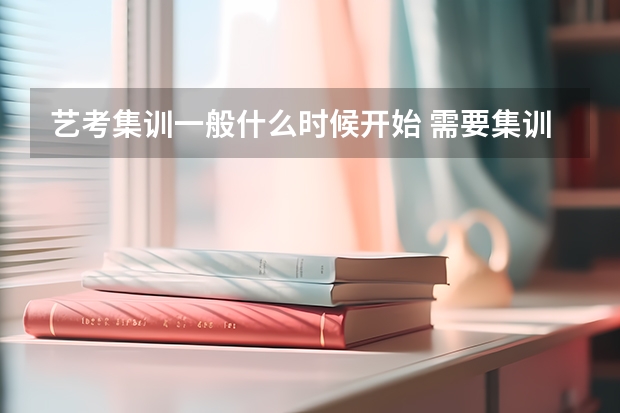 艺考集训一般什么时候开始 需要集训多久