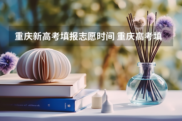 重庆新高考填报志愿时间 重庆高考填志愿的时间截止时间是