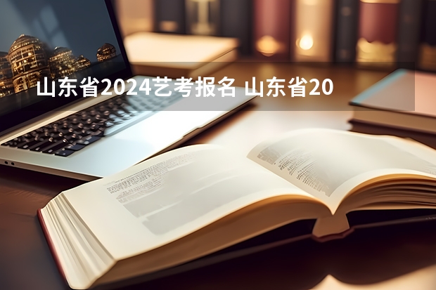 山东省2024艺考报名 山东省2024艺考政策
