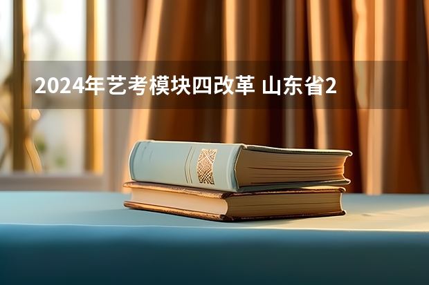 2024年艺考模块四改革 山东省2024艺考政策