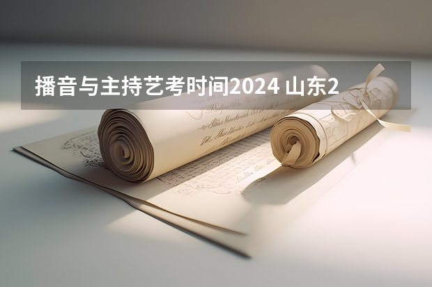播音与主持艺考时间2024 山东2024年艺考时间表