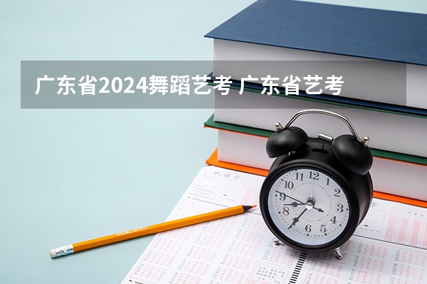广东省2024舞蹈艺考 广东省艺考2024新政策