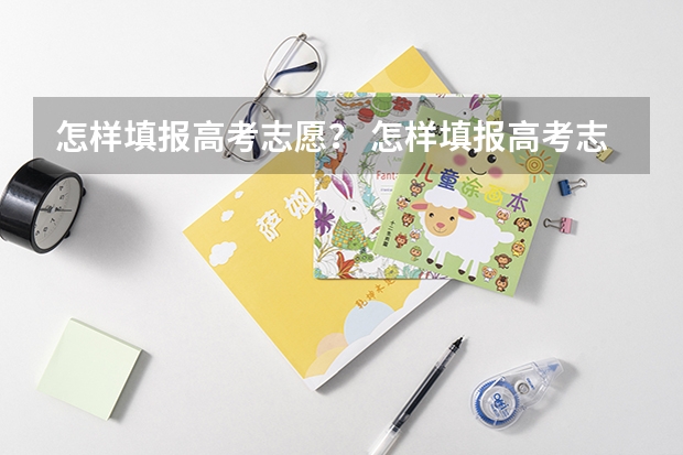 怎样填报高考志愿？ 怎样填报高考志愿表