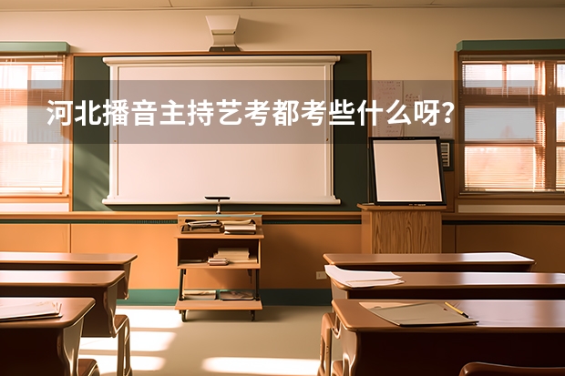 河北播音主持艺考都考些什么呀？