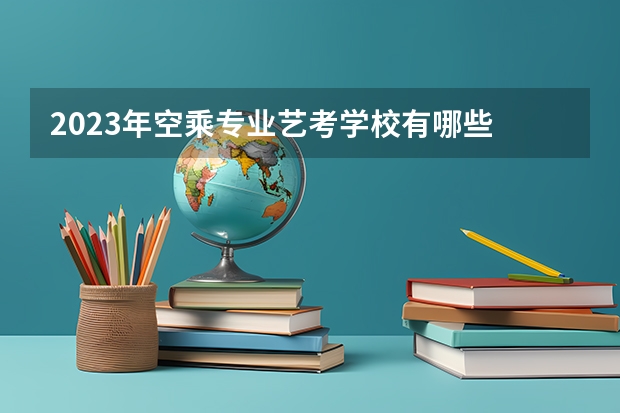 2023年空乘专业艺考学校有哪些