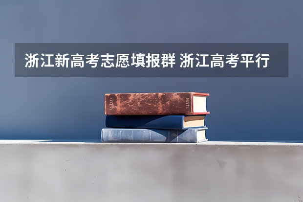 浙江新高考志愿填报群 浙江高考平行志愿录取规则及填报指南
