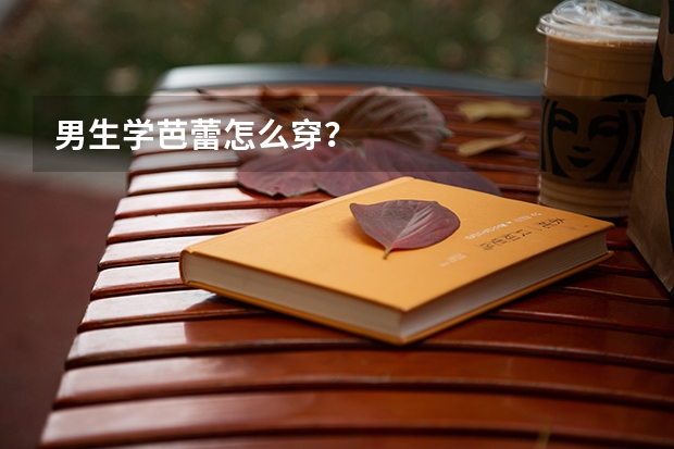 男生学芭蕾怎么穿？