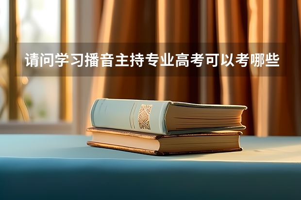 请问学习播音主持专业高考可以考哪些院校啊？