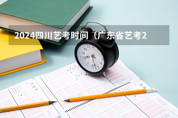 2024四川艺考时间（广东省艺考2024新政策）
