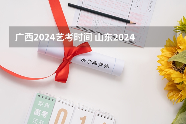 广西2024艺考时间 山东2024年艺考时间表