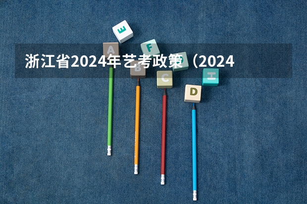 浙江省2024年艺考政策（2024年艺考生新政策）