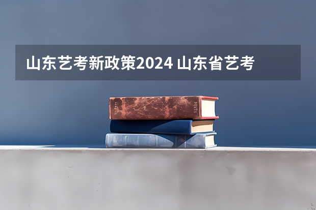 山东艺考新政策2024 山东省艺考政策2023