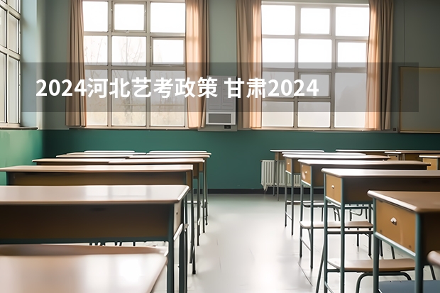 2024河北艺考政策 甘肃2024艺考新政策