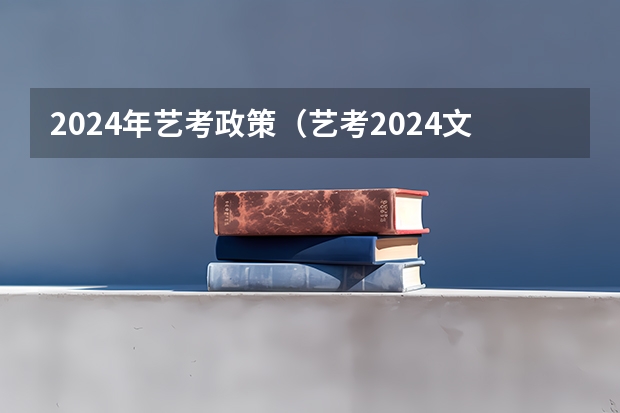 2024年艺考政策（艺考2024文化分要求）