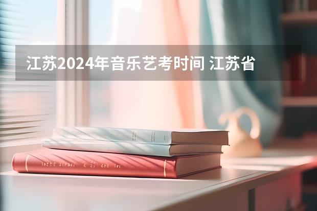 江苏2024年音乐艺考时间 江苏省艺考时间2023