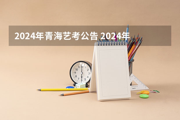 2024年青海艺考公告 2024年艺考分数线