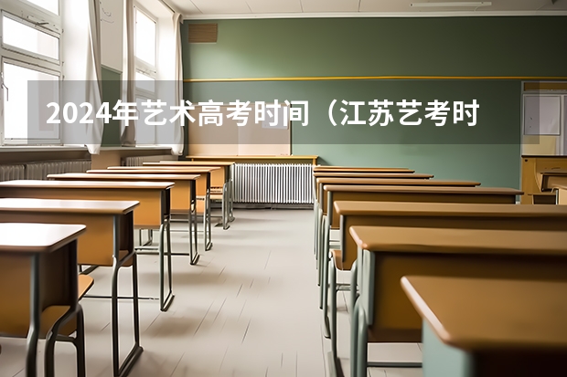 2024年艺术高考时间（江苏艺考时间2024具体时间）