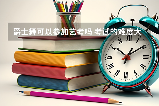 爵士舞可以参加艺考吗 考试的难度大吗