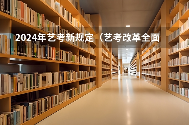 2024年艺考新规定（艺考改革全面落地,变化几何?）