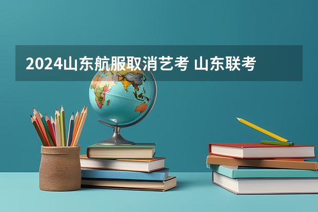 2024山东航服取消艺考 山东联考