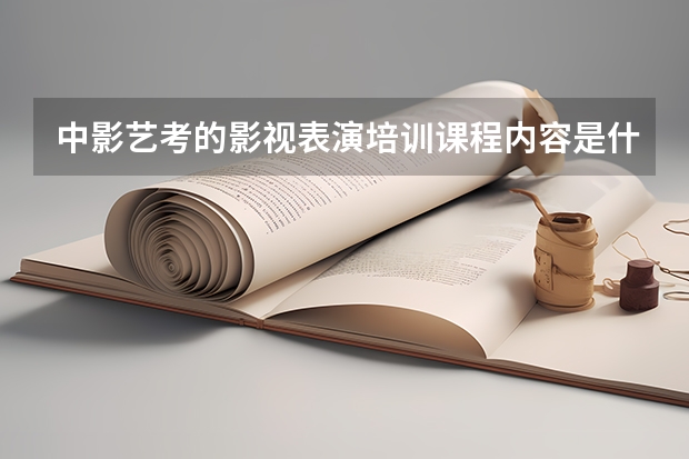 中影艺考的影视表演培训课程内容是什么？学习完可以考哪些艺术院校？