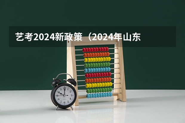 艺考2024新政策（2024年山东艺考报名时间）
