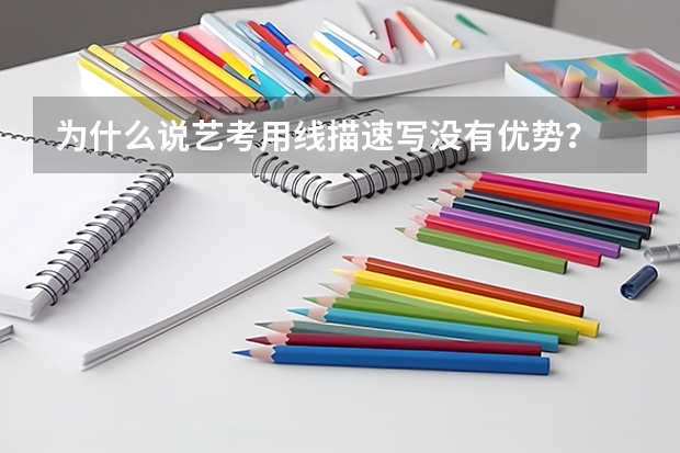 为什么说艺考用线描速写没有优势？