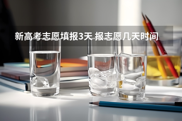 新高考志愿填报3天 报志愿几天时间结束
