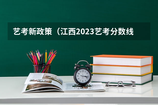 艺考新政策（江西2023艺考分数线）