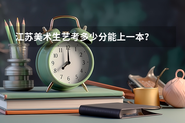 江苏美术生艺考多少分能上一本？