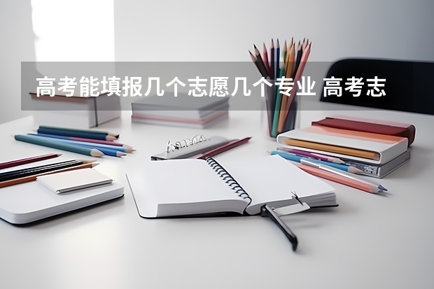 高考能填报几个志愿几个专业 高考志愿可以填几个