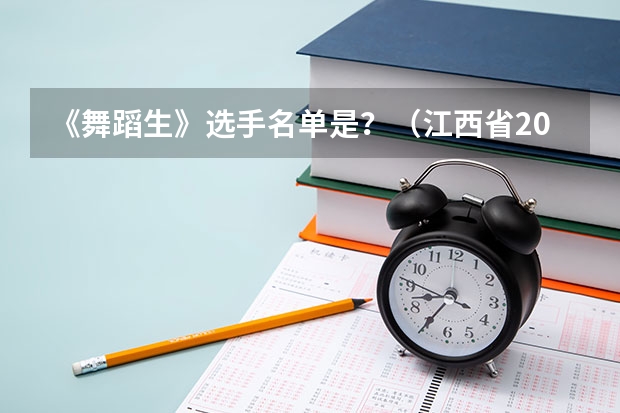 《舞蹈生》选手名单是？（江西省2023年舞蹈艺考人数）