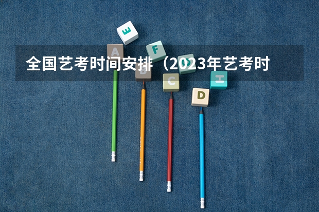 全国艺考时间安排（2023年艺考时间安排？）