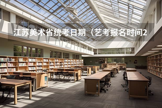 江苏美术省统考日期（艺考报名时间2024）