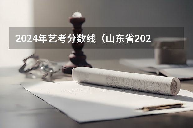 2024年艺考分数线（山东省2024艺考政策）