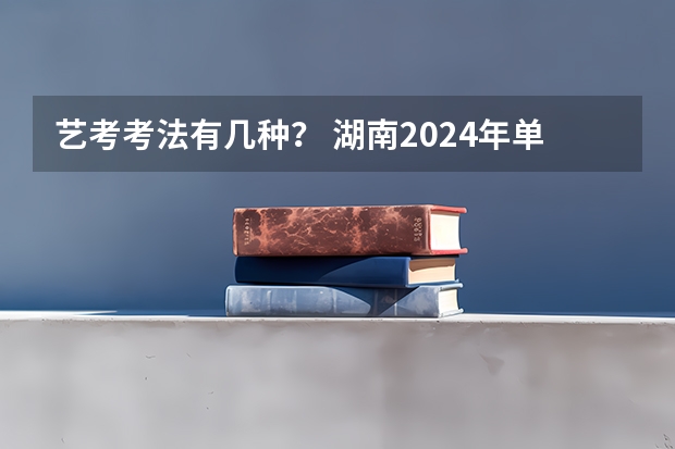 艺考考法有几种？ 湖南2024年单招报名时间
