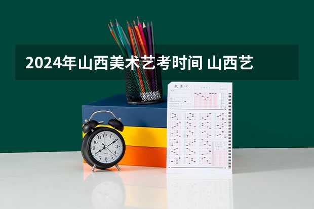2024年山西美术艺考时间 山西艺考报名时间2023