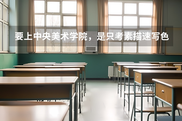 要上中央美术学院，是只考素描速写色彩吗？