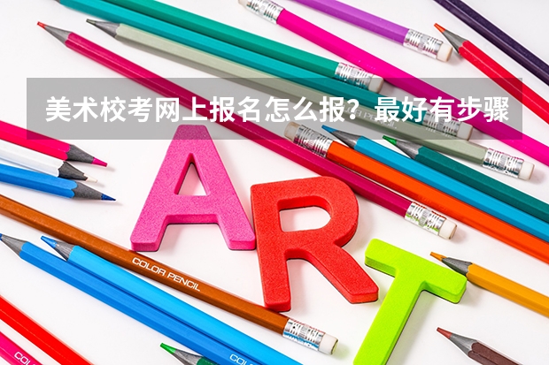 美术校考网上报名怎么报？最好有步骤。
