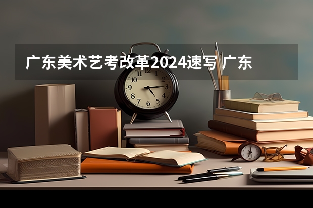 广东美术艺考改革2024速写 广东省美术联考时间2024