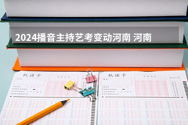 2024播音主持艺考变动河南 河南省舞蹈艺考时间
