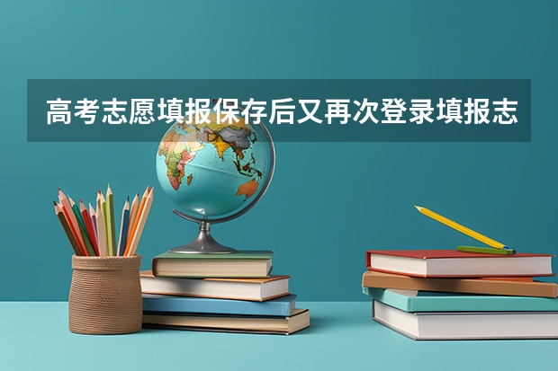 高考志愿填报保存后又再次登录填报志愿,有没有点击保存后就退出了,有关系吗？会不会取消啊