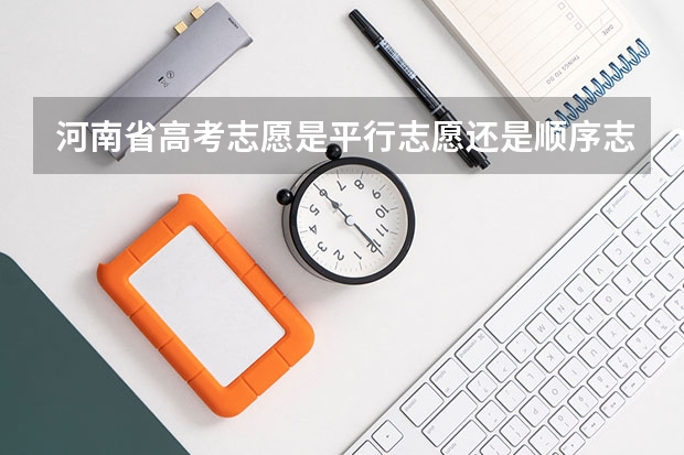 河南省高考志愿是平行志愿还是顺序志愿（河南省报考志愿规则）