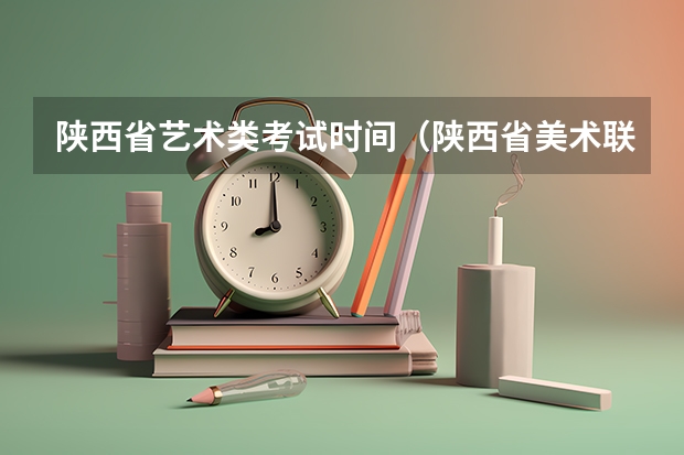 陕西省艺术类考试时间（陕西省美术联考时间）