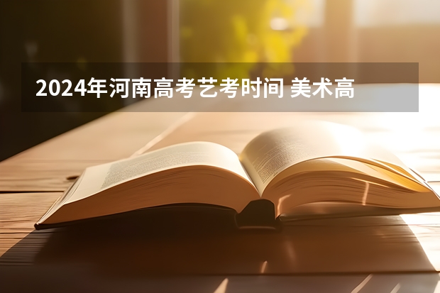 2024年河南高考艺考时间 美术高考时间2024具体时间